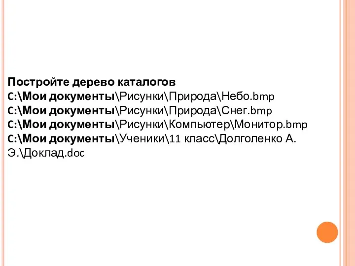 Постройте дерево каталогов C:\Мои документы\Рисунки\Природа\Небо.bmp C:\Мои документы\Рисунки\Природа\Снег.bmp C:\Мои документы\Рисунки\Компьютер\Монитор.bmp C:\Мои документы\Ученики\11 класс\Долголенко А.Э.\Доклад.doc