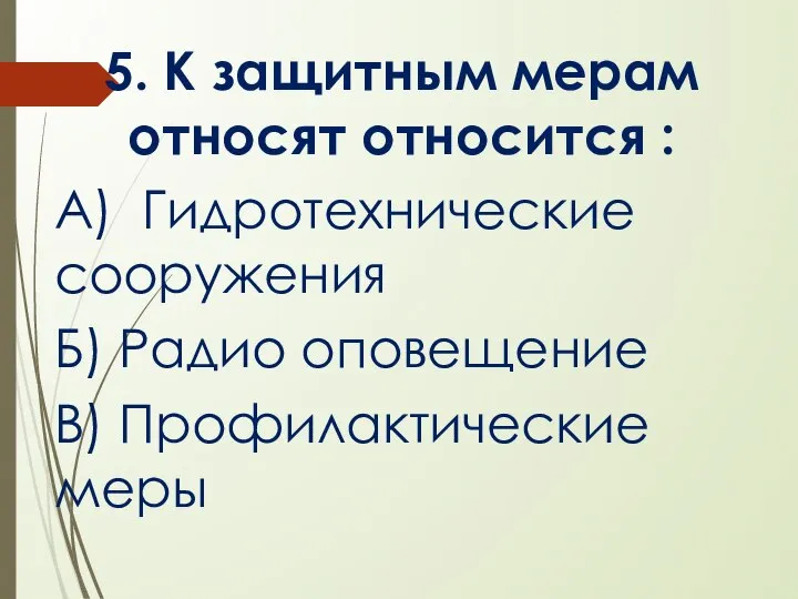 5. К защитным мерам относят относится : А) Гидротехнические сооружения Б) Радио оповещение В) Профилактические меры