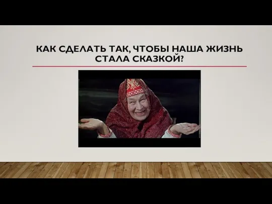 КАК СДЕЛАТЬ ТАК, ЧТОБЫ НАША ЖИЗНЬ СТАЛА СКАЗКОЙ?