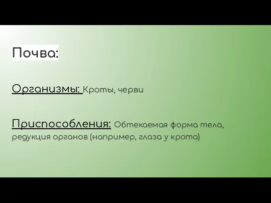 Почва: Организмы: Кроты, черви Приспособления: Обтекаемая форма тела, редукция органов (например, глаза у крота)