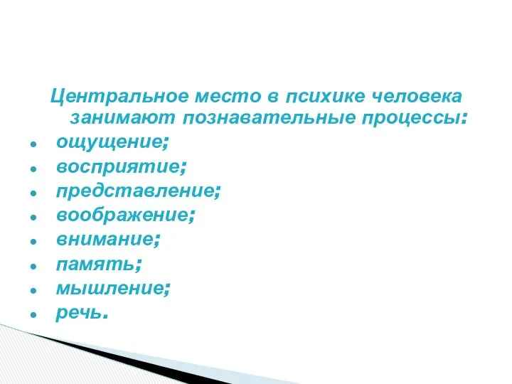 Центральное место в психике человека занимают познавательные процессы: ощущение; восприятие; представление; воображение; внимание; память; мышление; речь.