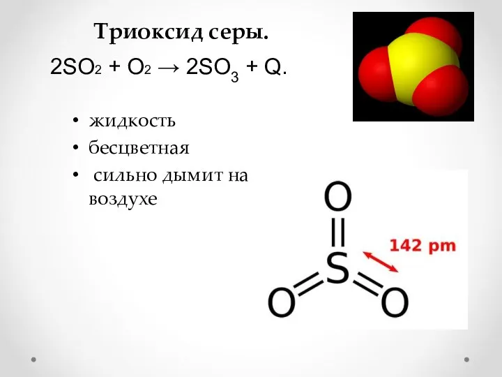 Триоксид серы. жидкость бесцветная сильно дымит на воздухе 2SO2 + O2 → 2SO3 + Q.