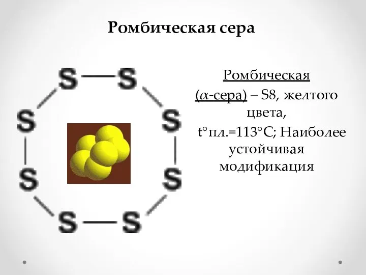 Ромбическая сера Ромбическая (α-сера) – S8, желтого цвета, t°пл.=113°C; Наиболее устойчивая модификация