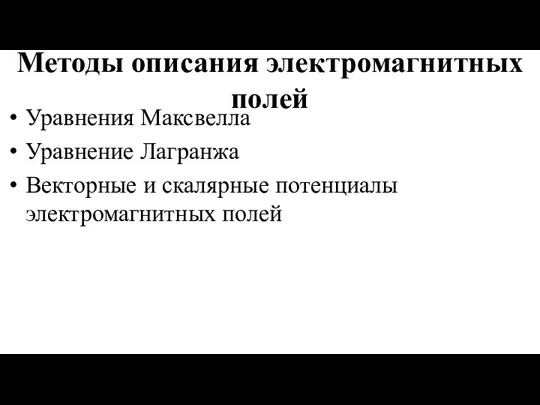 Методы описания электромагнитных полей Уравнения Максвелла Уравнение Лагранжа Векторные и скалярные потенциалы электромагнитных полей