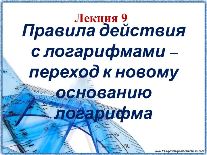 Правила действия с логарифмами – переход к новому основанию логарифма (Лекция 9)