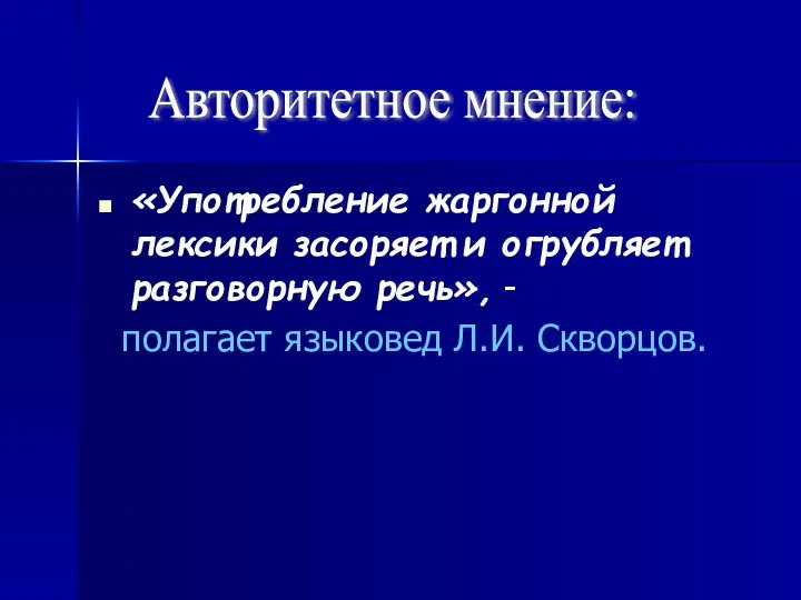 «Употребление жаргонной лексики засоряет и огрубляет разговорную речь», - полагает языковед Л.И. Скворцов. Авторитетное мнение: