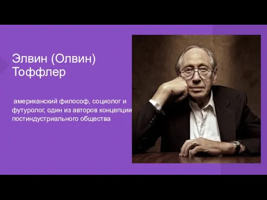 Элвин (Олвин) Тоффлер американский философ, социолог и футуролог, один из авторов концепции постиндустриального общества