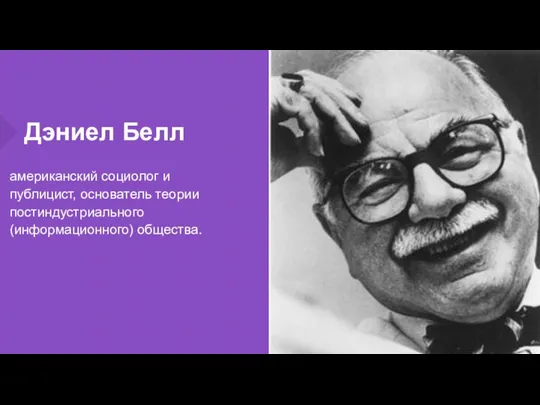 Дэниел Белл американский социолог и публицист, основатель теории постиндустриального (информационного) общества.