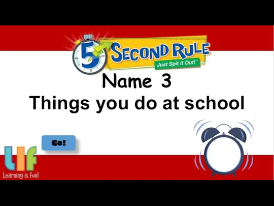 Name 3 Things you do at school Go!