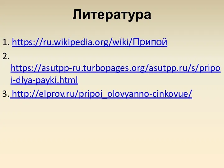 Литература 1. https://ru.wikipedia.org/wiki/Припой 2. https://asutpp-ru.turbopages.org/asutpp.ru/s/pripoi-dlya-payki.html 3. http://elprov.ru/pripoi_olovyanno-cinkovue/