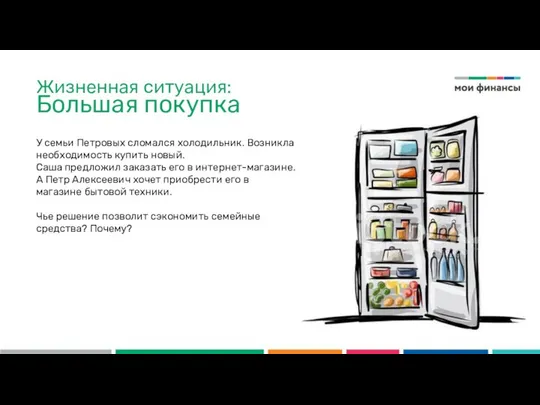 Жизненная ситуация: Большая покупка У семьи Петровых сломался холодильник. Возникла необходимость