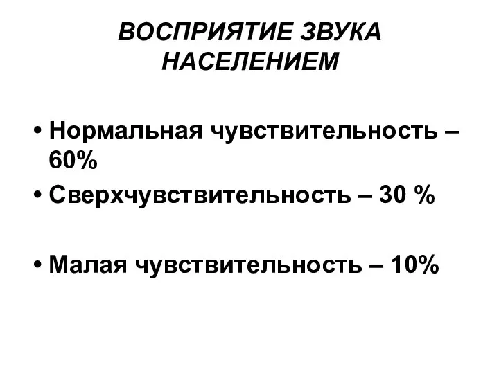 ВОСПРИЯТИЕ ЗВУКА НАСЕЛЕНИЕМ Нормальная чувствительность – 60% Сверхчувствительность – 30 % Малая чувствительность – 10%