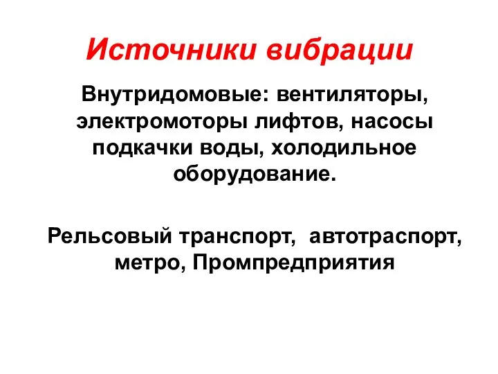 Источники вибрации Внутридомовые: вентиляторы, электромоторы лифтов, насосы подкачки воды, холодильное оборудование. Рельсовый транспорт, автотраспорт, метро, Промпредприятия