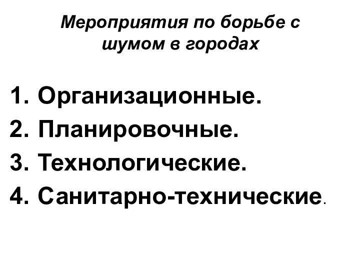 Мероприятия по борьбе с шумом в городах Организационные. Планировочные. Технологические. Санитарно-технические.