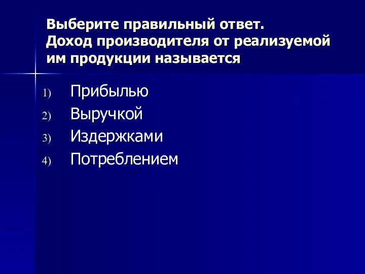 Выберите правильный ответ. Доход производителя от реализуемой им продукции называется Прибылью Выручкой Издержками Потреблением