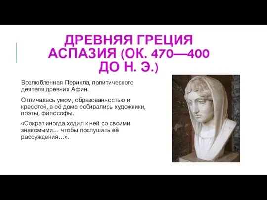 ДРЕВНЯЯ ГРЕЦИЯ АСПАЗИЯ (ОК. 470—400 ДО Н. Э.) Возлюбленная Перикла, политического