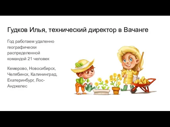 Гудков Илья, технический директор в Вачанге Год работаем удаленно географически распределенной