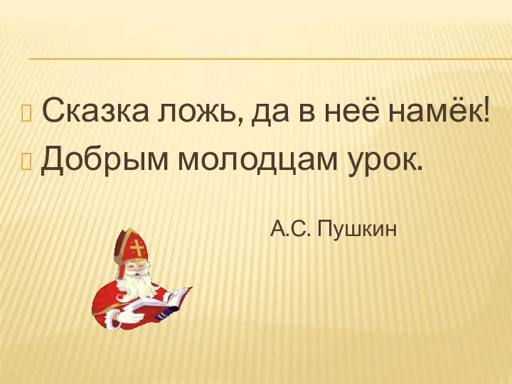 Сказка ложь, да в неё намёк! Добрым молодцам урок. А.С. Пушкин