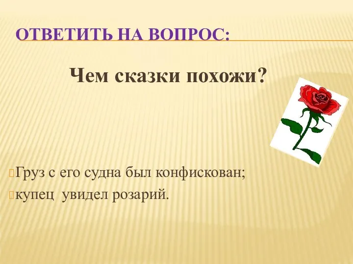 ОТВЕТИТЬ НА ВОПРОС: Чем сказки похожи? Груз с его судна был конфискован; купец увидел розарий.