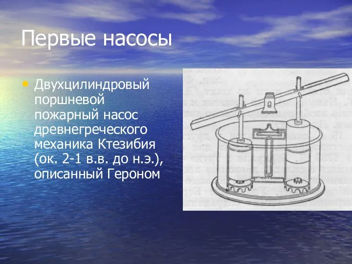Первые насосы Двухцилиндровый поршневой пожарный насос древнегреческого механика Ктезибия (ок. 2-1 в.в. до н.э.), описанный Героном