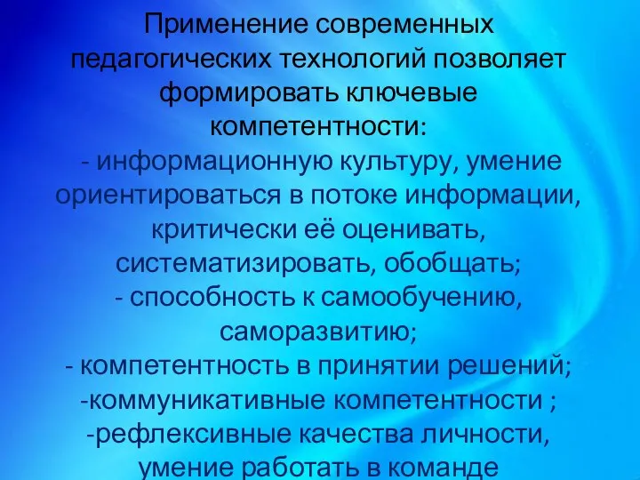 Применение современных педагогических технологий позволяет формировать ключевые компетентности: - информационную культуру,