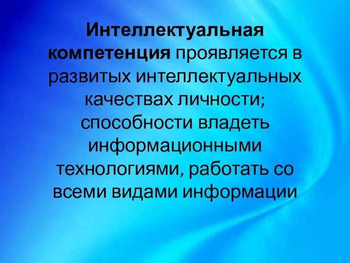 Интеллектуальная компетенция проявляется в развитых интеллектуальных качествах личности; способности владеть информационными