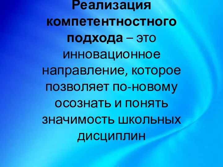 Реализация компетентностного подхода – это инновационное направление, которое позволяет по-новому осознать и понять значимость школьных дисциплин