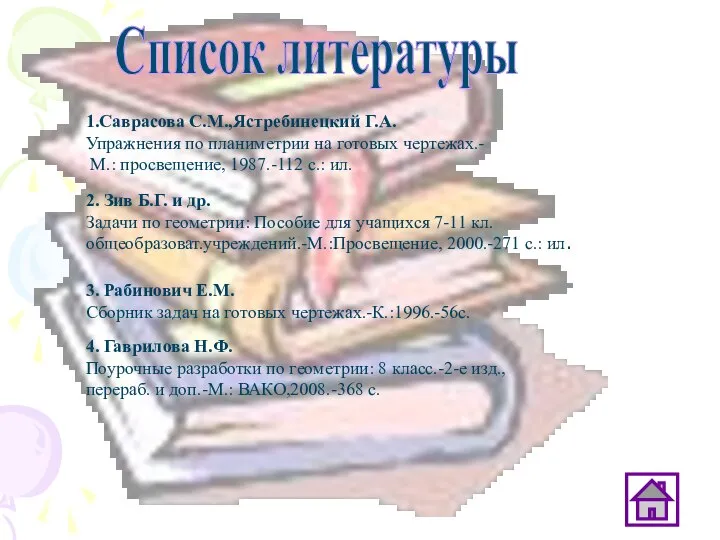 Список литературы 1.Саврасова С.М.,Ястребинецкий Г.А. Упражнения по планиметрии на готовых чертежах.-