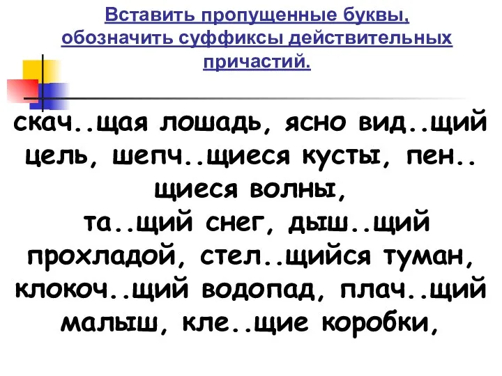 Вставить пропущенные буквы, обозначить суффиксы действительных причастий. скач..щая лошадь, ясно вид..щий