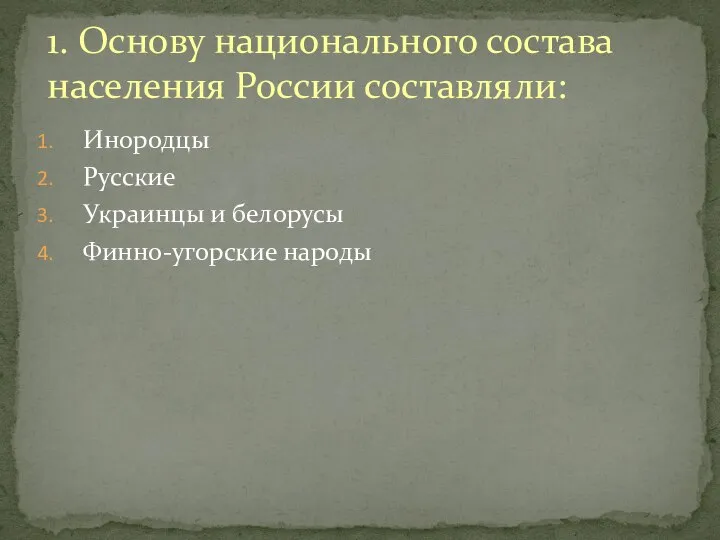 1. Основу национального состава населения России составляли: Инородцы Русские Украинцы и белорусы Финно-угорские народы