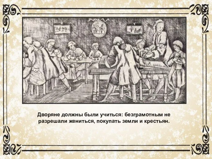 Дворяне должны были учиться: безграмотным не разрешали жениться, покупать земли и крестьян.