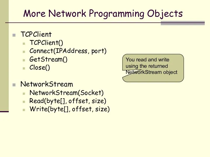 More Network Programming Objects TCPClient TCPClient() Connect(IPAddress, port) GetStream() Close() NetworkStream