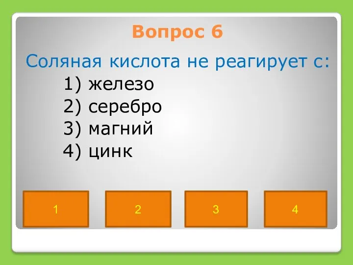 Вопрос 6 Соляная кислота не реагирует с: 1) железо 2) серебро