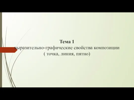 Тема 1 выразительно-графические свойства композиции ( точка, линия, пятно)