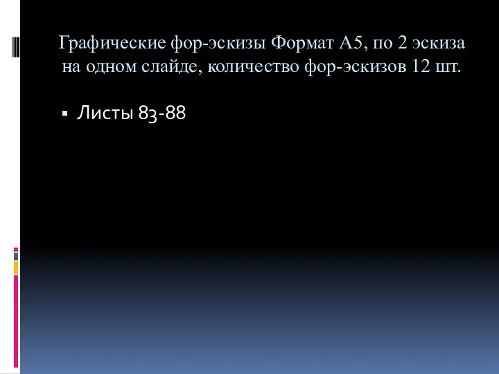 Графические фор-эскизы Формат А5, по 2 эскиза на одном слайде, количество фор-эскизов 12 шт. Листы 83-88