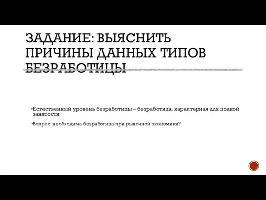 ЗАДАНИЕ: ВЫЯСНИТЬ ПРИЧИНЫ ДАННЫХ ТИПОВ БЕЗРАБОТИЦЫ Естественный уровень безработицы – безработица,