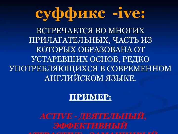 ВСТРЕЧАЕТСЯ ВО МНОГИХ ПРИЛАГАТЕЛЬНЫХ, ЧАСТЬ ИЗ КОТОРЫХ ОБРАЗОВАНА ОТ УСТАРЕВШИХ ОСНОВ,