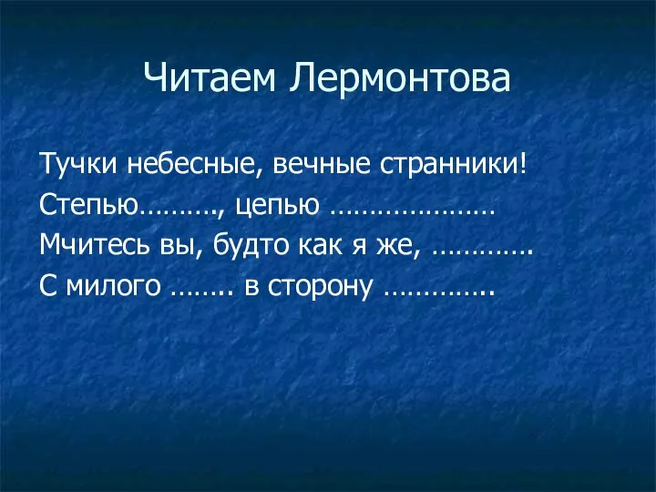 Читаем Лермонтова Тучки небесные, вечные странники! Степью………., цепью ………………… Мчитесь вы,