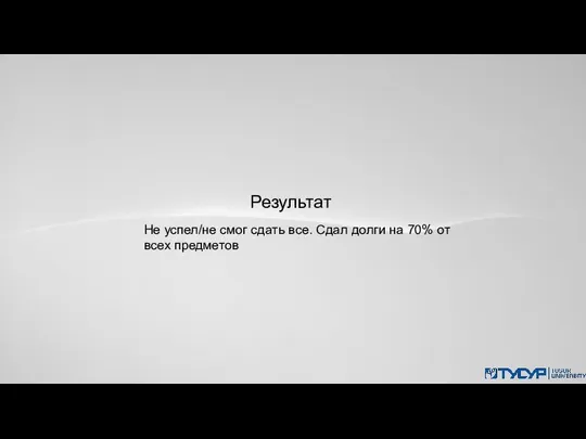 Результат Не успел/не смог сдать все. Сдал долги на 70% от всех предметов