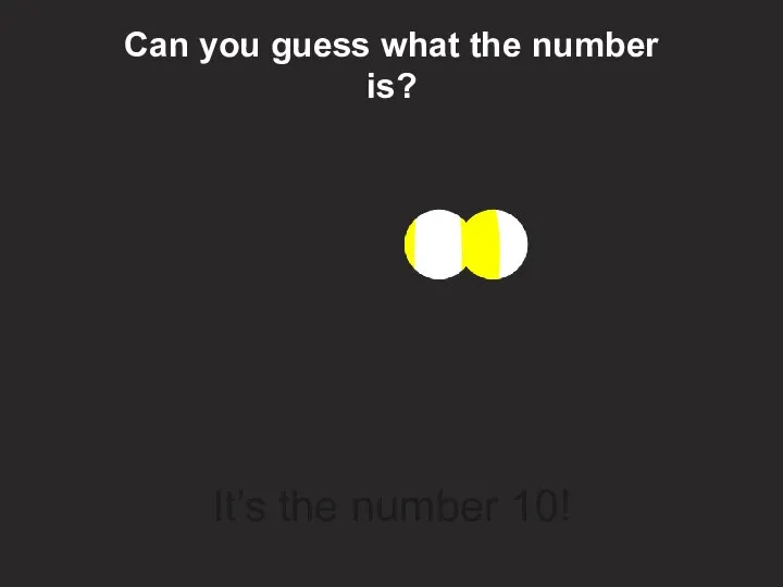 10 Can you guess what the number is? It’s the number 10!