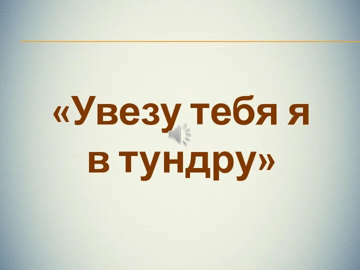 «Увезу тебя я в тундру»