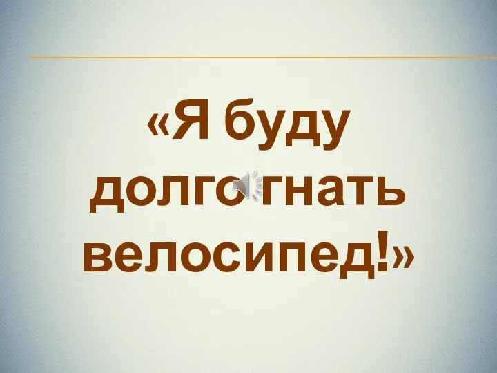 «Я буду долго гнать велосипед!»