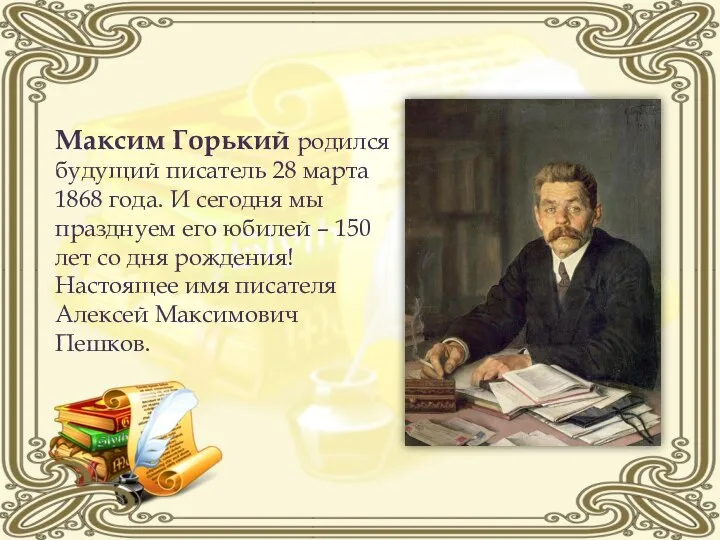 Максим Горький родился будущий писатель 28 марта 1868 года. И сегодня