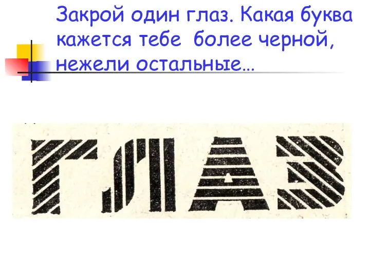 Закрой один глаз. Какая буква кажется тебе более черной, нежели остальные…