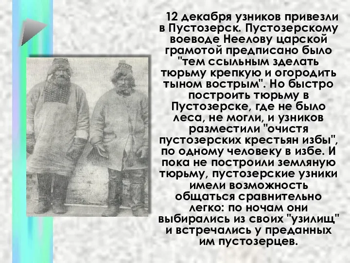 12 декабря узников привезли в Пустозерск. Пустозерскому воеводе Неелову царской грамотой