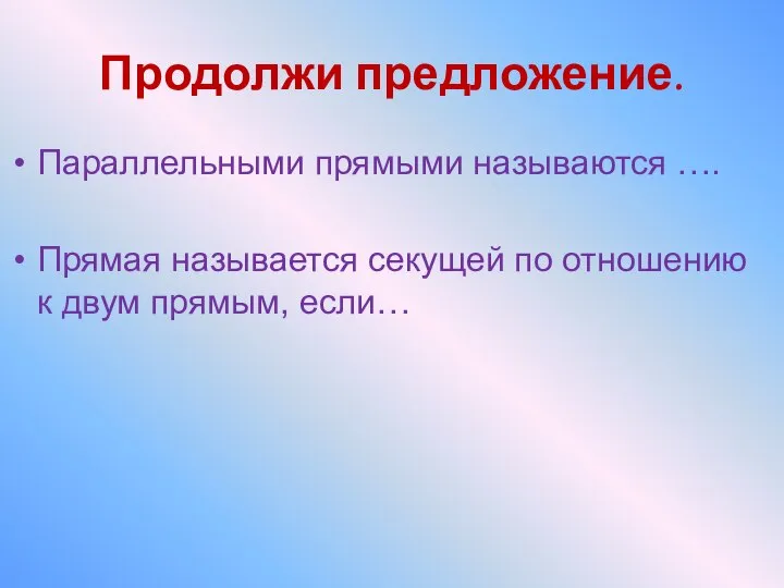 Продолжи предложение. Параллельными прямыми называются …. Прямая называется секущей по отношению к двум прямым, если…