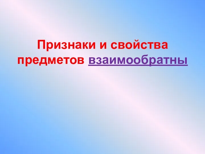 Признаки и свойства предметов взаимообратны