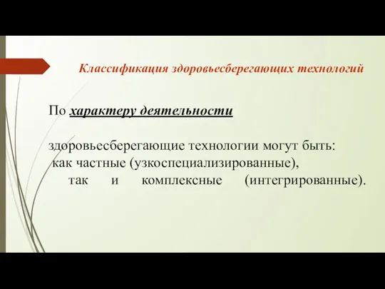 По характеру деятельности здоровьесберегающие технологии могут быть: как частные (узкоспециализированные), так