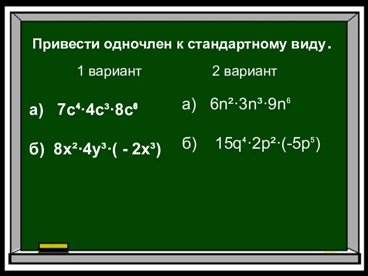 Привести одночлен к стандартному виду. 1 вариант 2 вариант а) 7с⁴·4с³·8c⁶