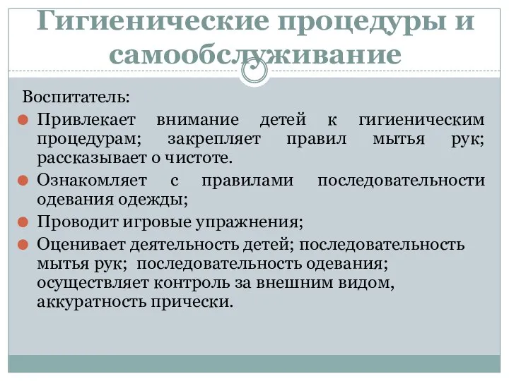 Гигиенические процедуры и самообслуживание Воспитатель: Привлекает внимание детей к гигиеническим процедурам;